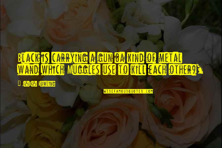 Kind To Each Other Quotes By J.K. Rowling: Black is carrying a gun (a kind of