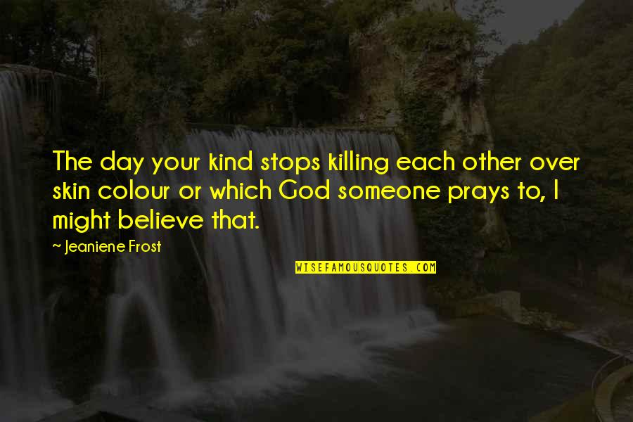 Kind To Each Other Quotes By Jeaniene Frost: The day your kind stops killing each other