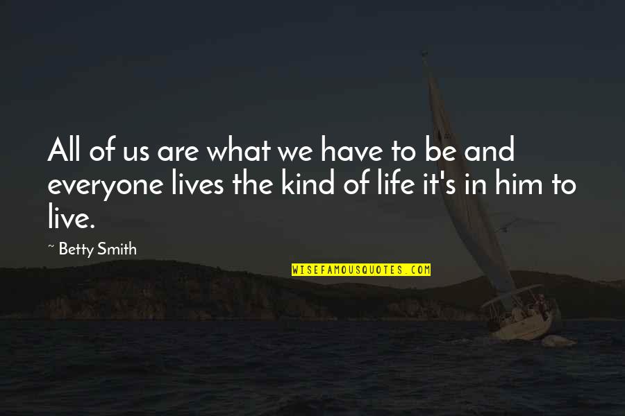 Kind To Everyone Quotes By Betty Smith: All of us are what we have to Kind To Everyone Quotes By Betty Smith: All of us are what we have to