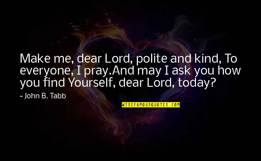 Kind To Everyone Quotes By John B. Tabb: Make me, dear Lord, polite and kind, To