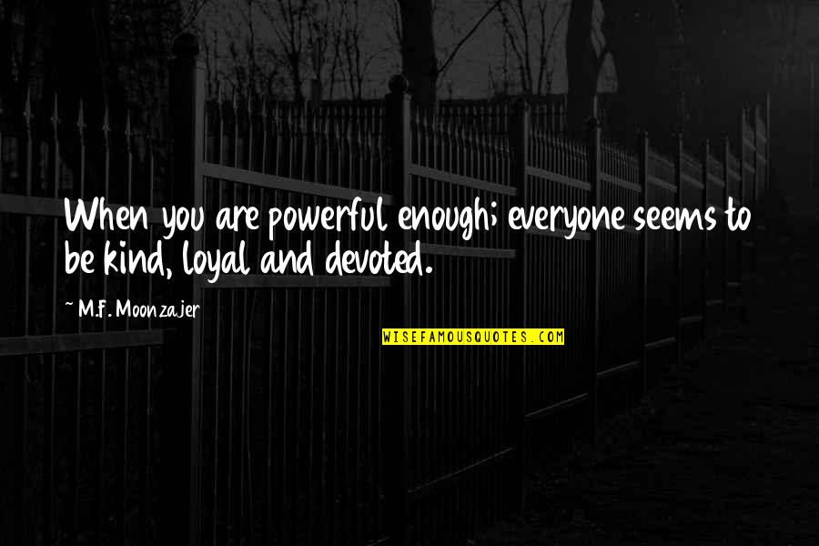 Kind To Everyone Quotes By M.F. Moonzajer: When you are powerful enough; everyone seems to