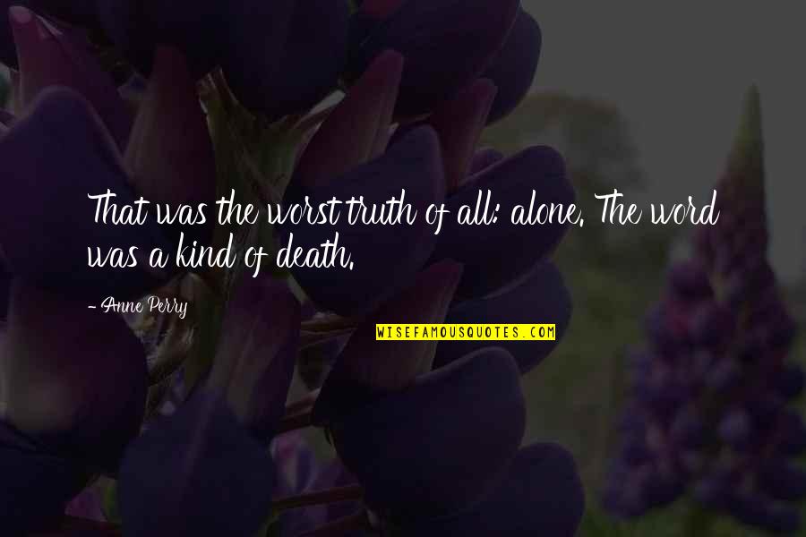 Kind Word Quotes By Anne Perry: That was the worst truth of all: alone.
