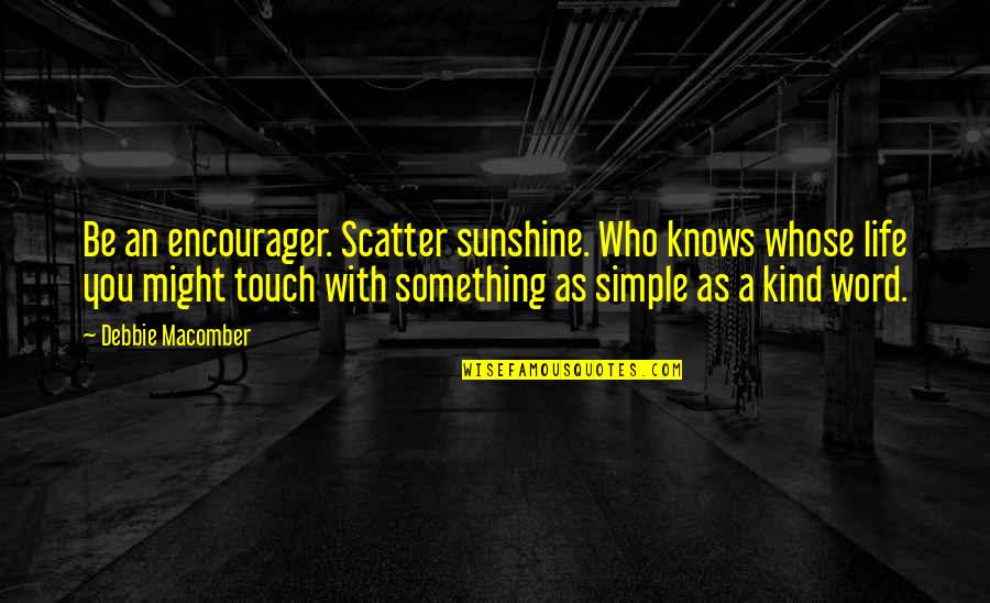 Kind Word Quotes By Debbie Macomber: Be an encourager. Scatter sunshine. Who knows whose