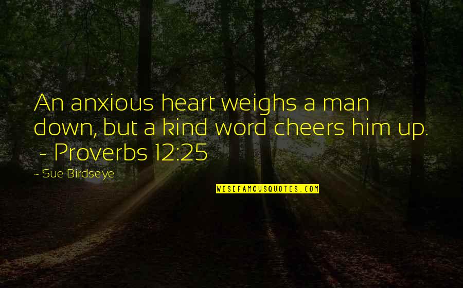 Kind Word Quotes By Sue Birdseye: An anxious heart weighs a man down, but