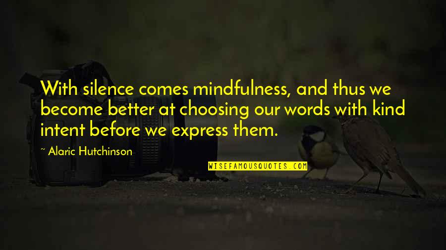 Kind Words And Quotes By Alaric Hutchinson: With silence comes mindfulness, and thus we become