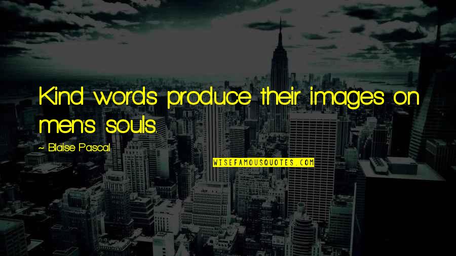 Kind Words Quotes By Blaise Pascal: Kind words produce their images on men's souls.