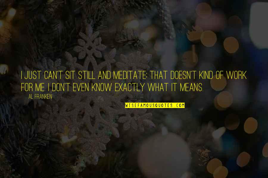 Kind Work Quotes By Al Franken: I just can't sit still and meditate; that Kind Work Quotes By Al Franken: I just can't sit still and meditate; that