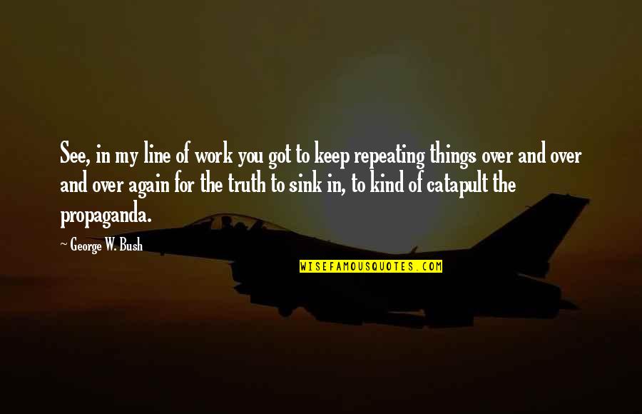 Kind Work Quotes By George W. Bush: See, in my line of work you got Kind Work Quotes By George W. Bush: See, in my line of work you got