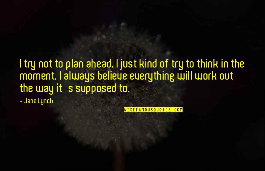 Kind Work Quotes By Jane Lynch: I try not to plan ahead. I just Kind Work Quotes By Jane Lynch: I try not to plan ahead. I just
