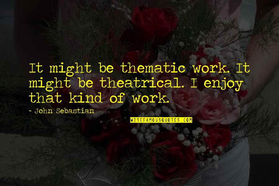 Kind Work Quotes By John Sebastian: It might be thematic work. It might be
