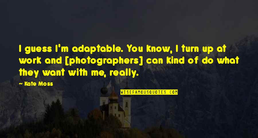 Kind Work Quotes By Kate Moss: I guess I'm adaptable. You know, I turn Kind Work Quotes By Kate Moss: I guess I'm adaptable. You know, I turn