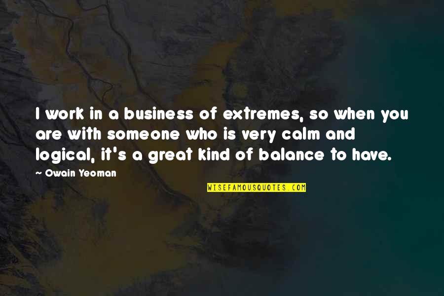 Kind Work Quotes By Owain Yeoman: I work in a business of extremes, so Kind Work Quotes By Owain Yeoman: I work in a business of extremes, so