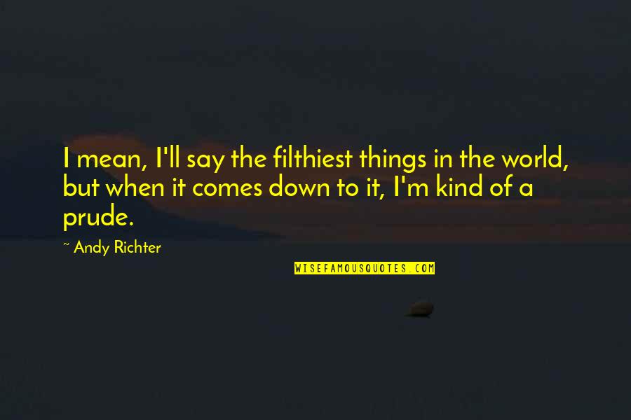 Kind World Quotes By Andy Richter: I mean, I'll say the filthiest things in