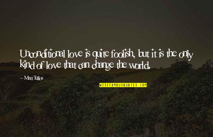 Kind World Quotes By Matt Tullos: Unconditional love is quite foolish, but it is