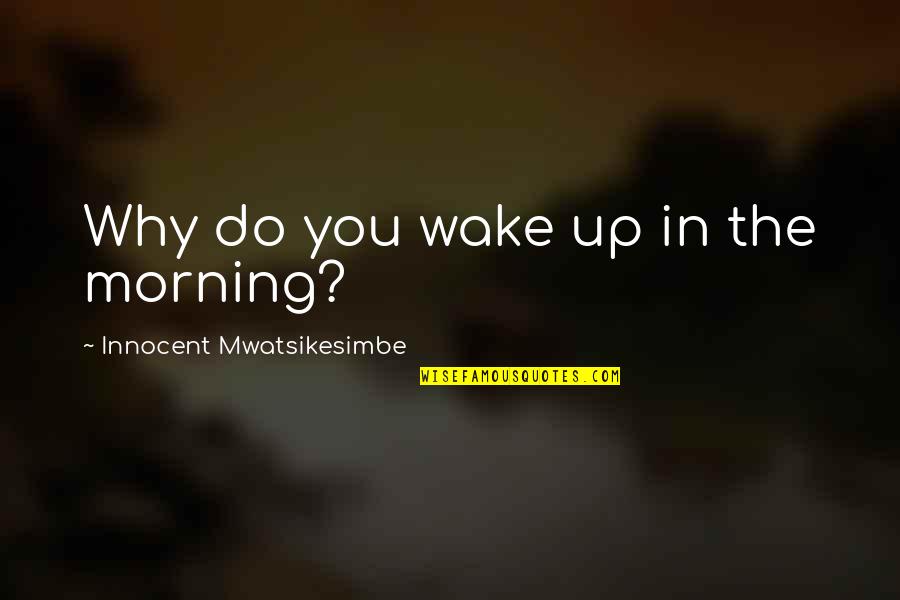 Kinda Boring Quotes By Innocent Mwatsikesimbe: Why do you wake up in the morning?