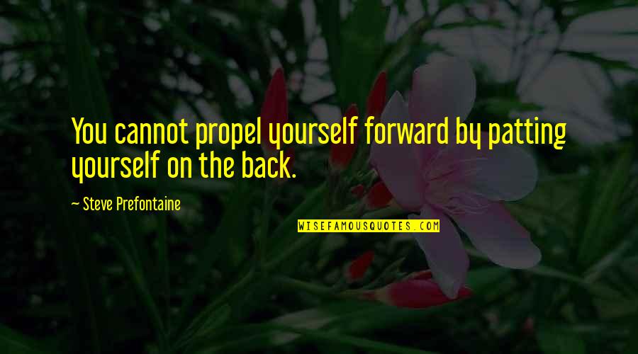Kinda Fit Quotes By Steve Prefontaine: You cannot propel yourself forward by patting yourself