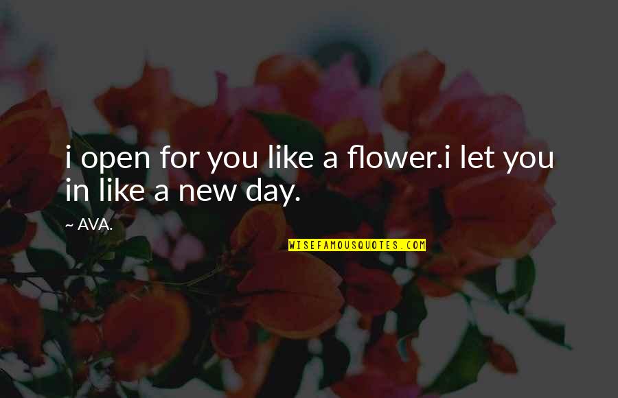 Kinda Funny Quotes By AVA.: i open for you like a flower.i let
