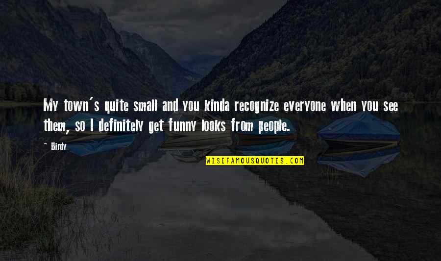 Kinda Funny Quotes By Birdy: My town's quite small and you kinda recognize Kinda Funny Quotes By Birdy: My town's quite small and you kinda recognize