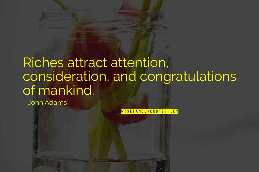 Kinda Funny Quotes By John Adams: Riches attract attention, consideration, and congratulations of mankind.