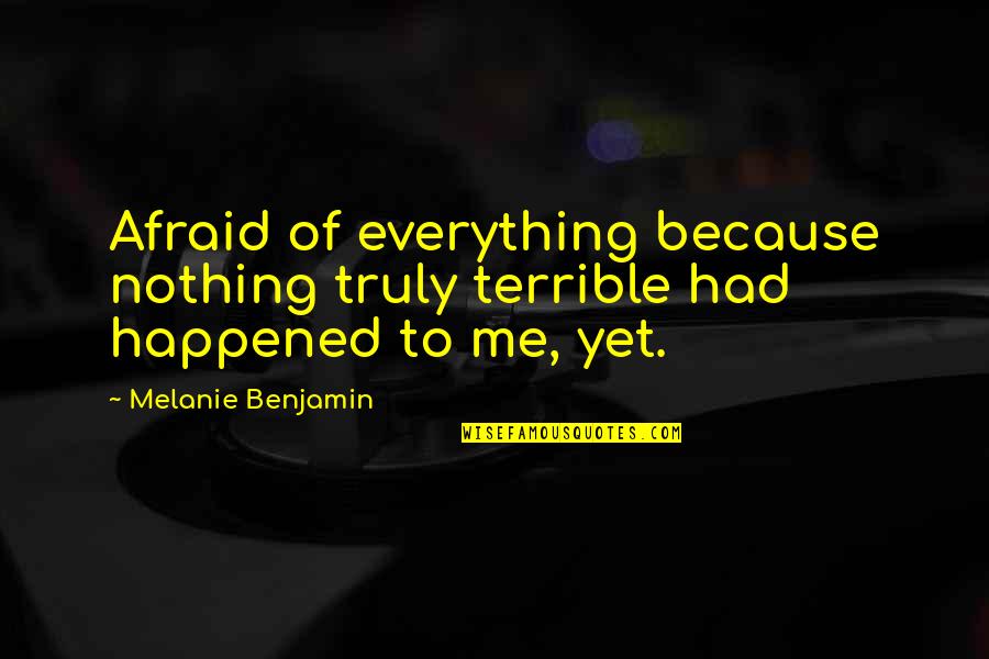 Kinda Funny Quotes By Melanie Benjamin: Afraid of everything because nothing truly terrible had