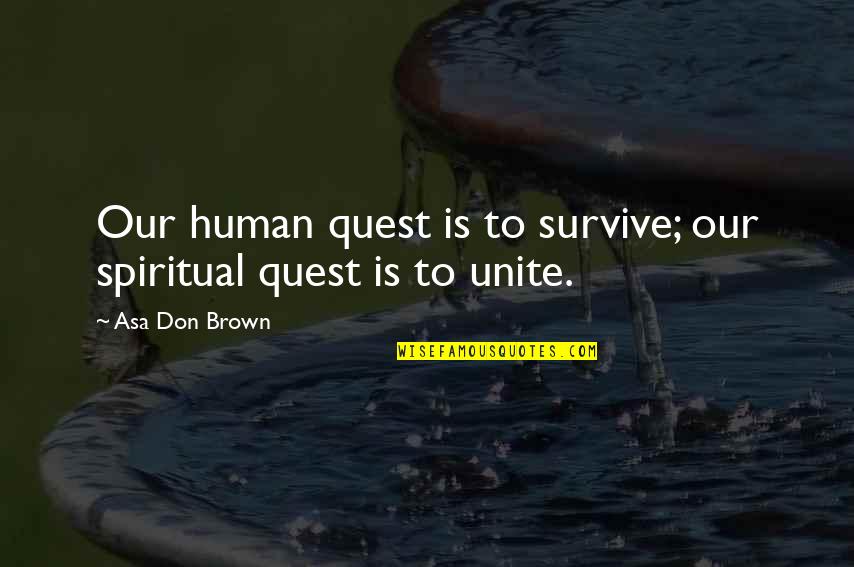 Kinda Hurt Quotes By Asa Don Brown: Our human quest is to survive; our spiritual Kinda Hurt Quotes By Asa Don Brown: Our human quest is to survive; our spiritual