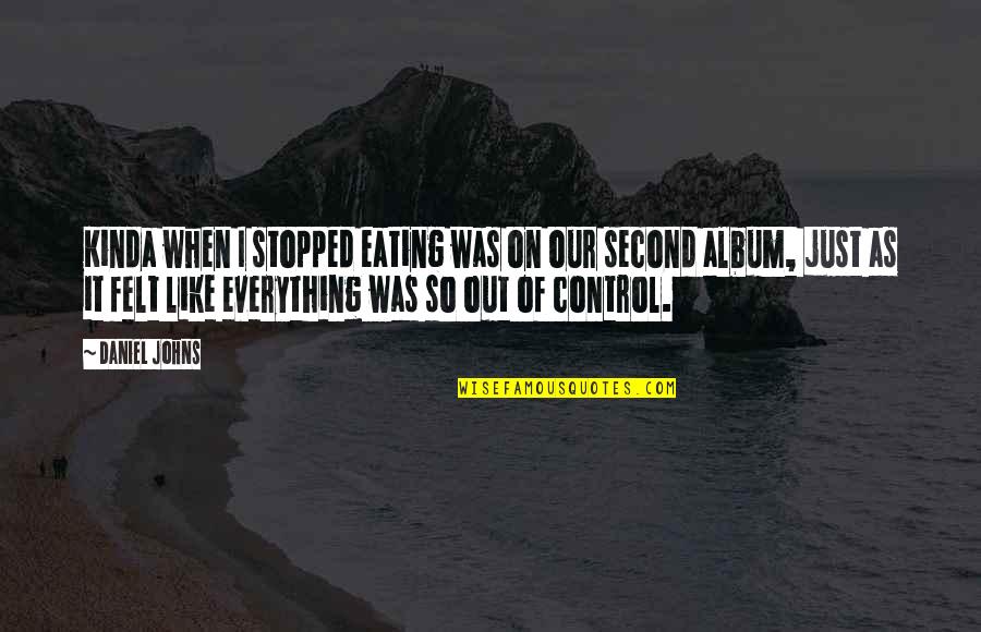 Kinda Like You Quotes By Daniel Johns: Kinda when I stopped eating was on our Kinda Like You Quotes By Daniel Johns: Kinda when I stopped eating was on our