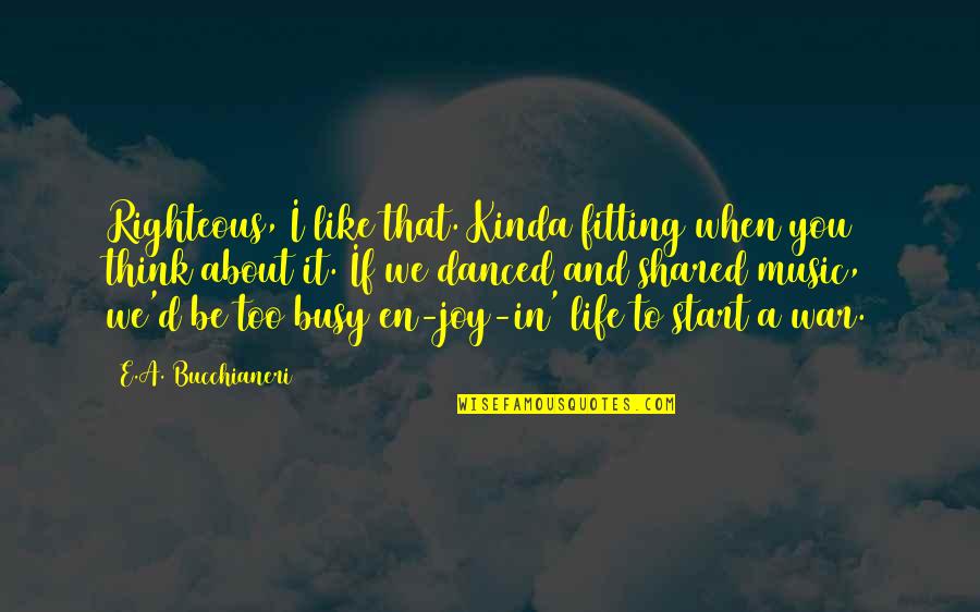 Kinda Like You Quotes By E.A. Bucchianeri: Righteous, I like that. Kinda fitting when you Kinda Like You Quotes By E.A. Bucchianeri: Righteous, I like that. Kinda fitting when you