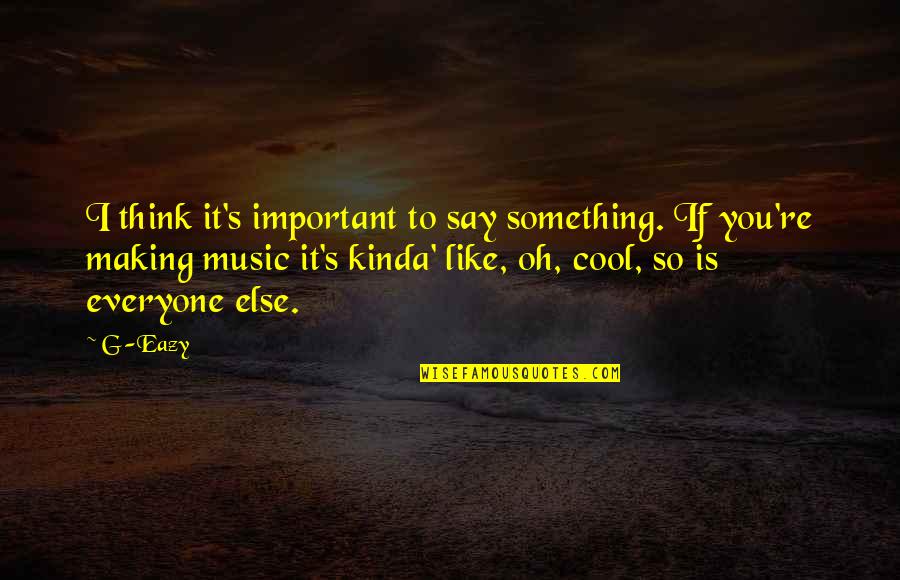 Kinda Like You Quotes By G-Eazy: I think it's important to say something. If Kinda Like You Quotes By G-Eazy: I think it's important to say something. If