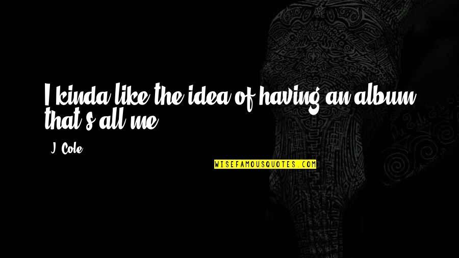 Kinda Like You Quotes By J. Cole: I kinda like the idea of having an