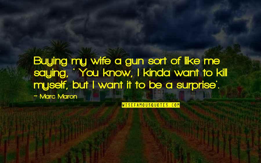 Kinda Like You Quotes By Marc Maron: Buying my wife a gun sort of like Kinda Like You Quotes By Marc Maron: Buying my wife a gun sort of like