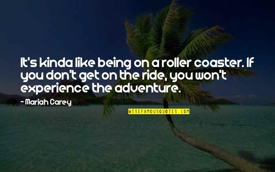 Kinda Like You Quotes By Mariah Carey: It's kinda like being on a roller coaster. Kinda Like You Quotes By Mariah Carey: It's kinda like being on a roller coaster.