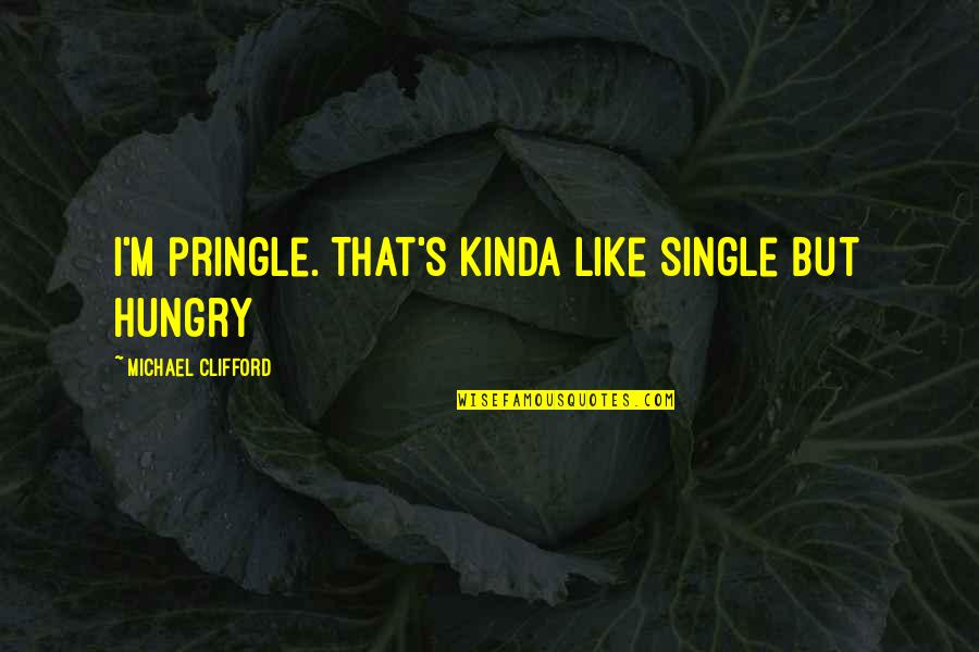 Kinda Like You Quotes By Michael Clifford: I'm pringle. That's kinda like single but hungry Kinda Like You Quotes By Michael Clifford: I'm pringle. That's kinda like single but hungry