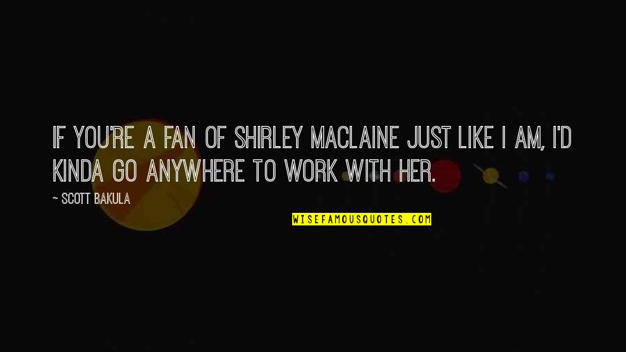 Kinda Like You Quotes By Scott Bakula: If you're a fan of Shirley MacLaine just Kinda Like You Quotes By Scott Bakula: If you're a fan of Shirley MacLaine just