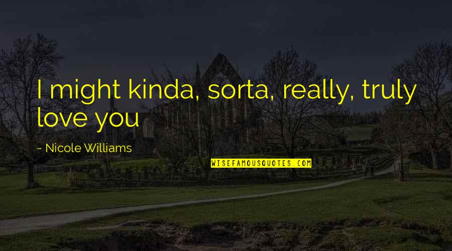 Kinda Love Quotes By Nicole Williams: I might kinda, sorta, really, truly love you