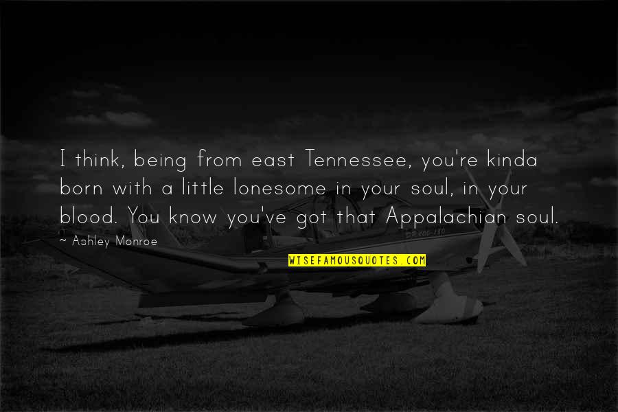 Kinda Quotes By Ashley Monroe: I think, being from east Tennessee, you're kinda Kinda Quotes By Ashley Monroe: I think, being from east Tennessee, you're kinda
