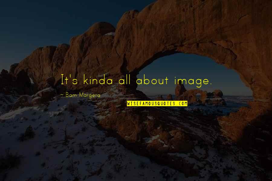 Kinda Quotes By Bam Margera: It's kinda all about image. Kinda Quotes By Bam Margera: It's kinda all about image.