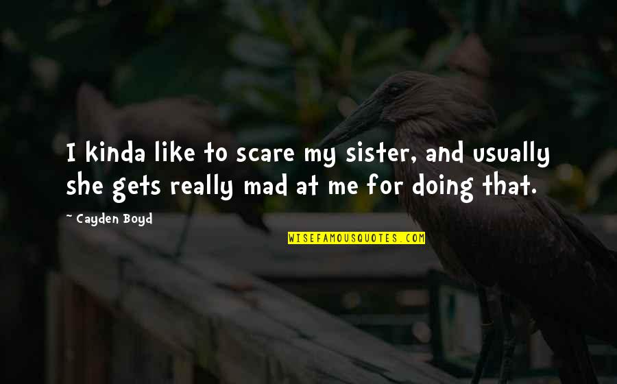 Kinda Quotes By Cayden Boyd: I kinda like to scare my sister, and Kinda Quotes By Cayden Boyd: I kinda like to scare my sister, and