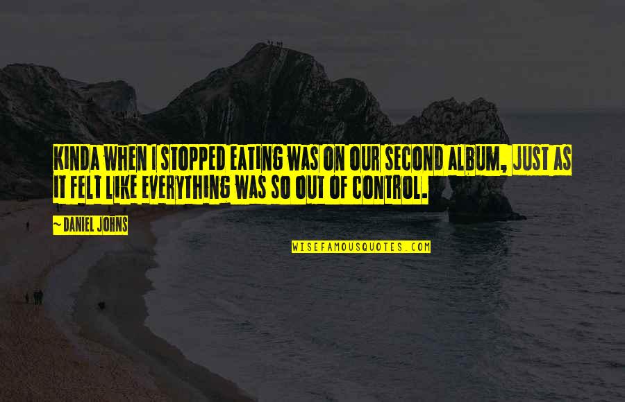 Kinda Quotes By Daniel Johns: Kinda when I stopped eating was on our Kinda Quotes By Daniel Johns: Kinda when I stopped eating was on our