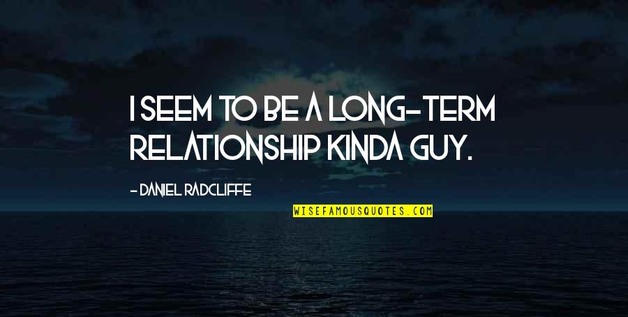 Kinda Quotes By Daniel Radcliffe: I seem to be a long-term relationship kinda Kinda Quotes By Daniel Radcliffe: I seem to be a long-term relationship kinda