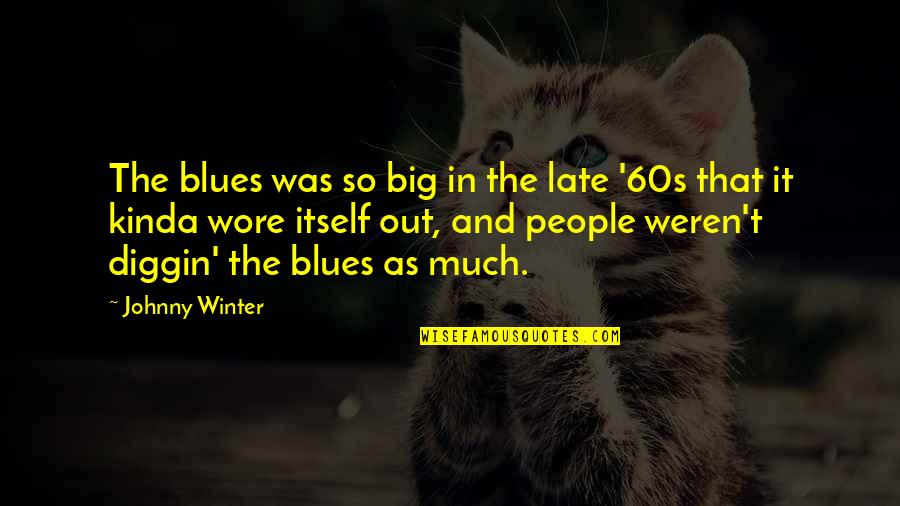 Kinda Quotes By Johnny Winter: The blues was so big in the late Kinda Quotes By Johnny Winter: The blues was so big in the late