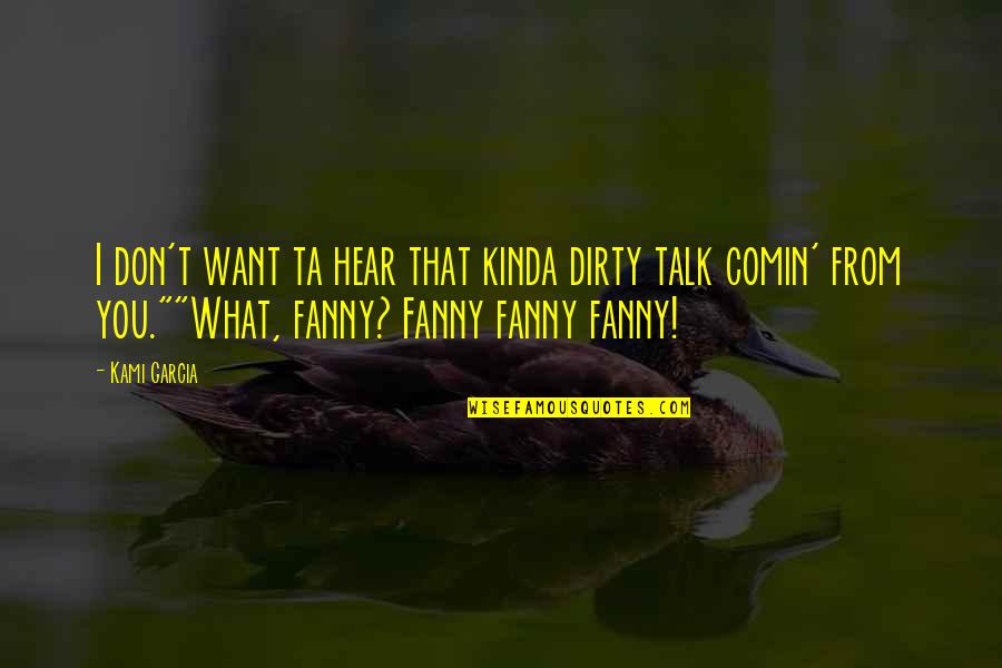 Kinda Quotes By Kami Garcia: I don't want ta hear that kinda dirty Kinda Quotes By Kami Garcia: I don't want ta hear that kinda dirty