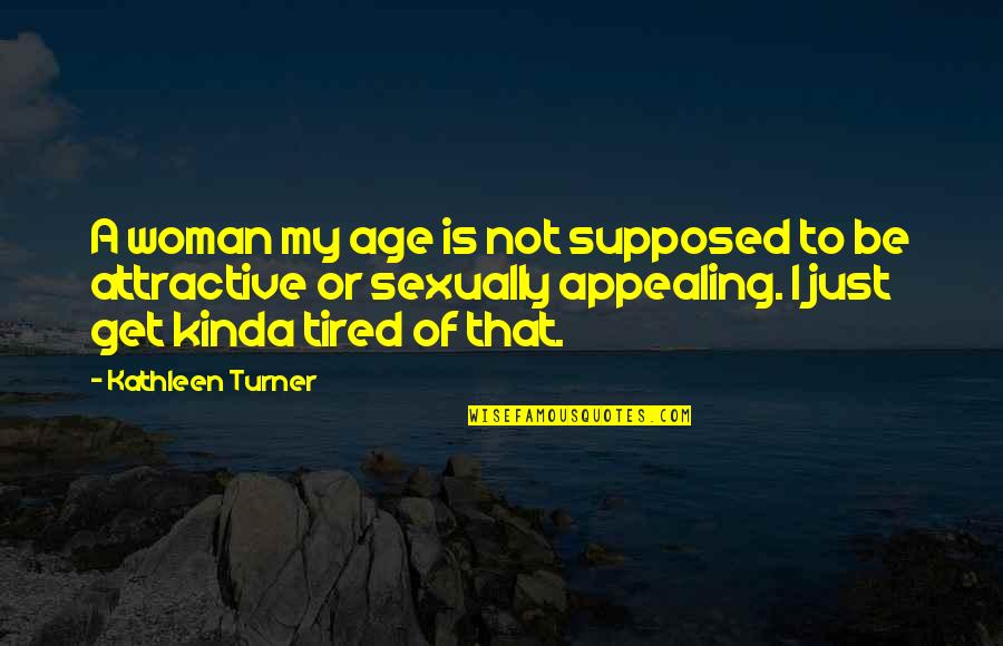 Kinda Quotes By Kathleen Turner: A woman my age is not supposed to Kinda Quotes By Kathleen Turner: A woman my age is not supposed to