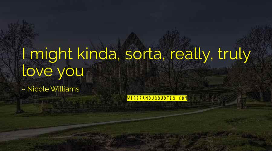 Kinda Quotes By Nicole Williams: I might kinda, sorta, really, truly love you Kinda Quotes By Nicole Williams: I might kinda, sorta, really, truly love you