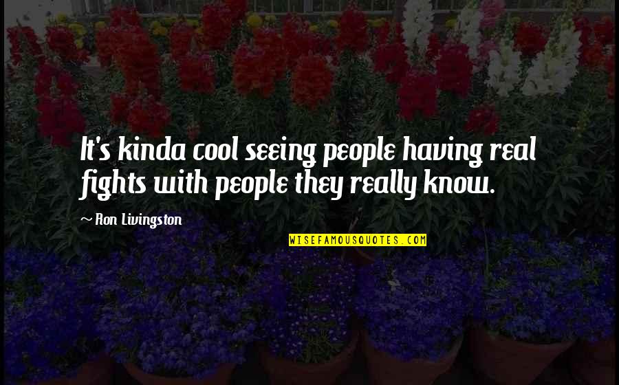 Kinda Quotes By Ron Livingston: It's kinda cool seeing people having real fights