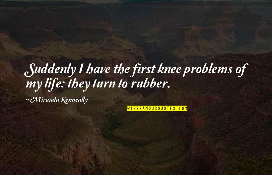 Kindal Gray Quotes By Miranda Kenneally: Suddenly I have the first knee problems of Kindal Gray Quotes By Miranda Kenneally: Suddenly I have the first knee problems of