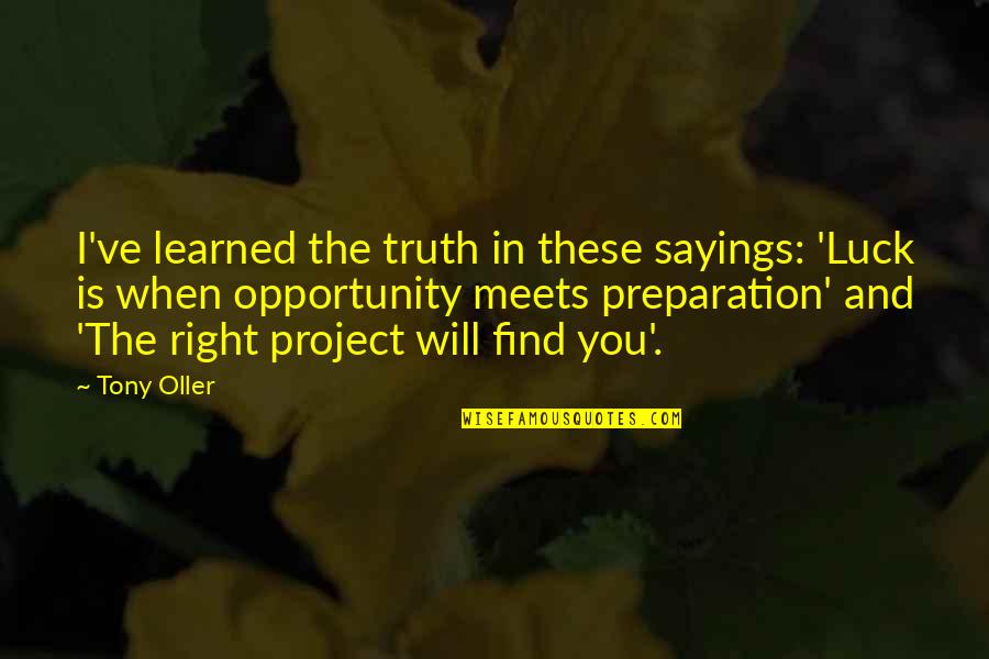 Kindall Quotes By Tony Oller: I've learned the truth in these sayings: 'Luck Kindall Quotes By Tony Oller: I've learned the truth in these sayings: 'Luck