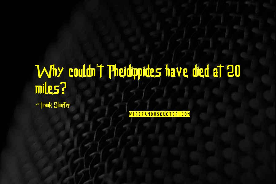 Kinday Quotes By Frank Shorter: Why couldn't Pheidippides have died at 20 miles?