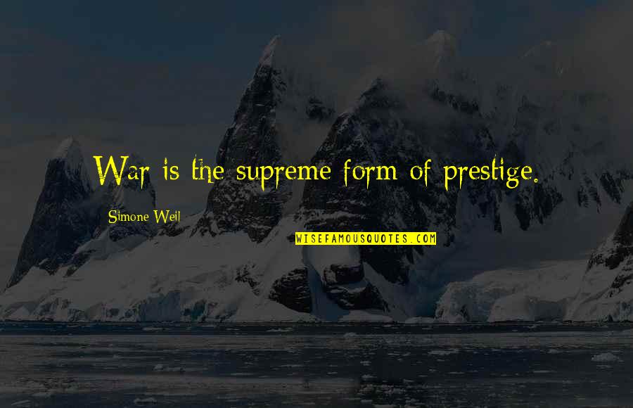 Kindelan Mcdanal Quotes By Simone Weil: War is the supreme form of prestige. Kindelan Mcdanal Quotes By Simone Weil: War is the supreme form of prestige.
