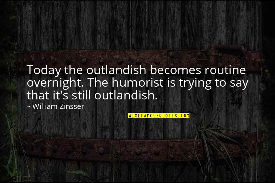 Kindelspires Quotes By William Zinsser: Today the outlandish becomes routine overnight. The humorist