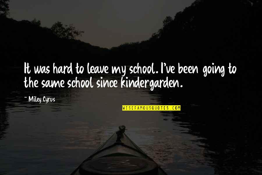 Kindergarden Quotes By Miley Cyrus: It was hard to leave my school. I've